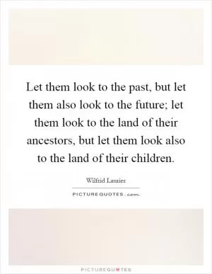 Let them look to the past, but let them also look to the future; let them look to the land of their ancestors, but let them look also to the land of their children Picture Quote #1
