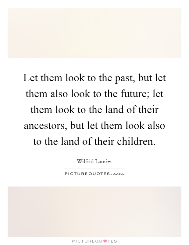Let them look to the past, but let them also look to the future; let them look to the land of their ancestors, but let them look also to the land of their children Picture Quote #1