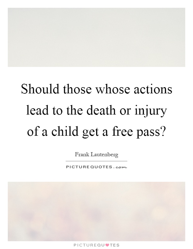 Should those whose actions lead to the death or injury of a child get a free pass? Picture Quote #1