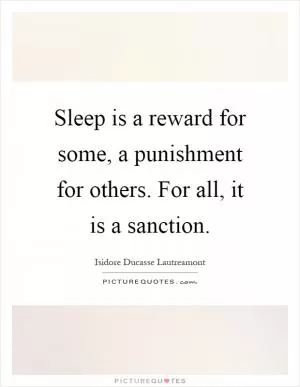Sleep is a reward for some, a punishment for others. For all, it is a sanction Picture Quote #1
