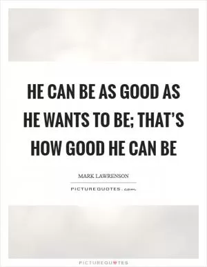 He can be as good as he wants to be; that’s how good he can be Picture Quote #1