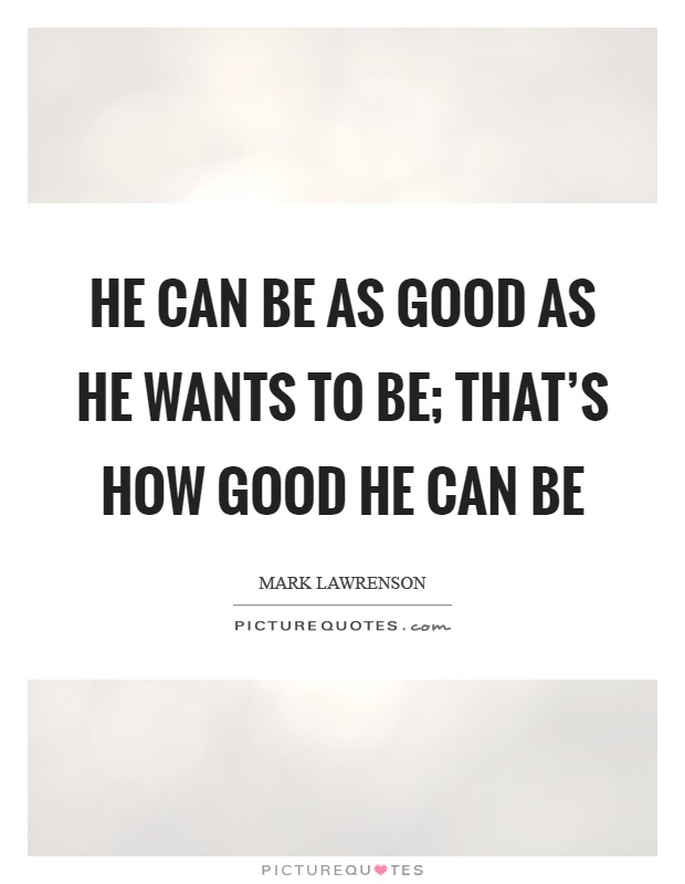 He can be as good as he wants to be; that's how good he can be Picture Quote #1