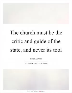 The church must be the critic and guide of the state, and never its tool Picture Quote #1