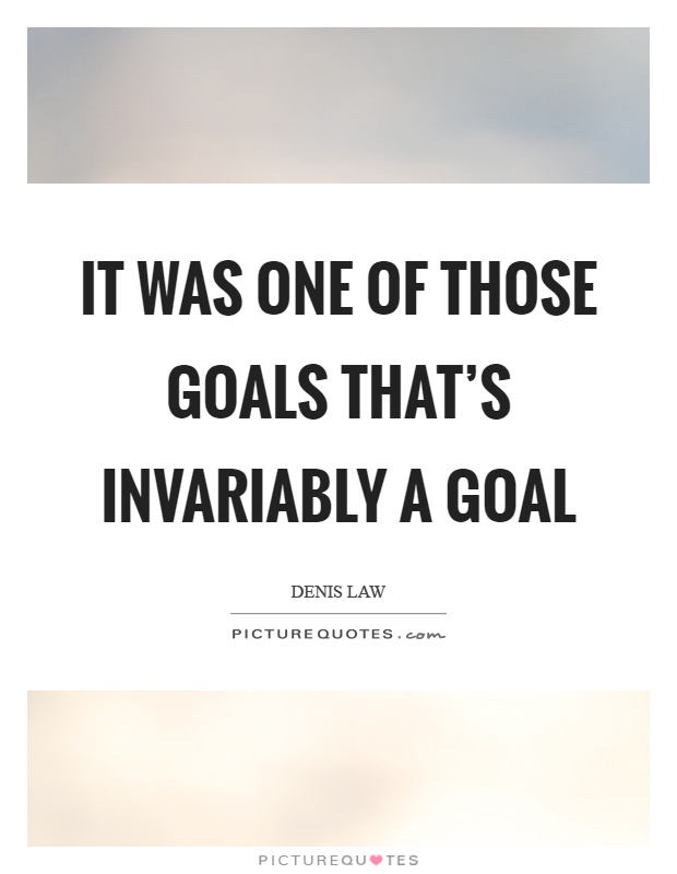 It was one of those goals that's invariably a goal Picture Quote #1