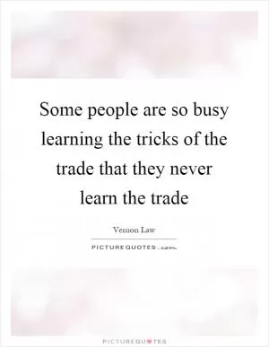 Some people are so busy learning the tricks of the trade that they never learn the trade Picture Quote #1