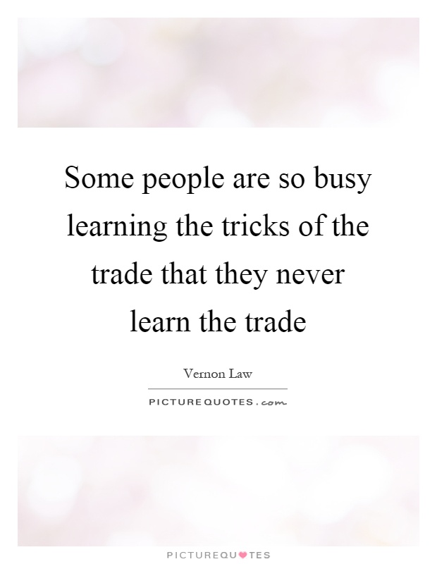 Some people are so busy learning the tricks of the trade that they never learn the trade Picture Quote #1