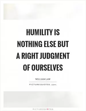 Humility is nothing else but a right judgment of ourselves Picture Quote #1