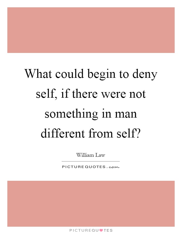 What could begin to deny self, if there were not something in man different from self? Picture Quote #1