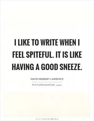 I like to write when I feel spiteful. It is like having a good sneeze Picture Quote #1