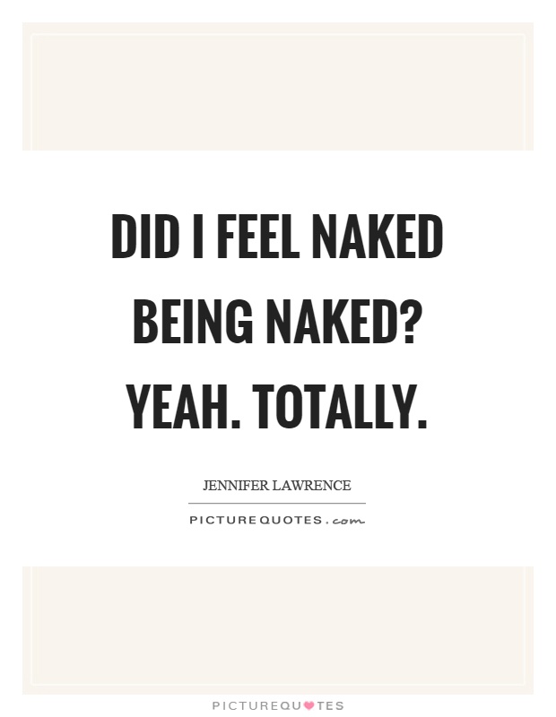 Did I Feel Naked Being Naked Yeah Totally Picture Quotes