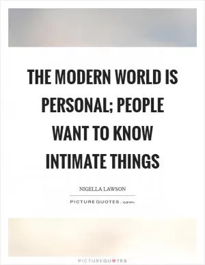 The modern world is personal; people want to know intimate things Picture Quote #1