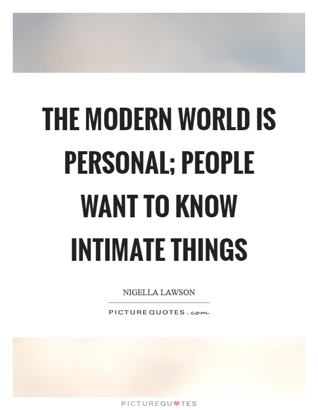 The modern world is personal; people want to know intimate things Picture Quote #1