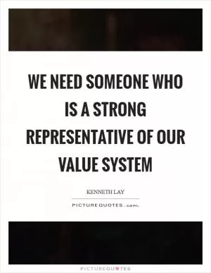 We need someone who is a strong representative of our value system Picture Quote #1