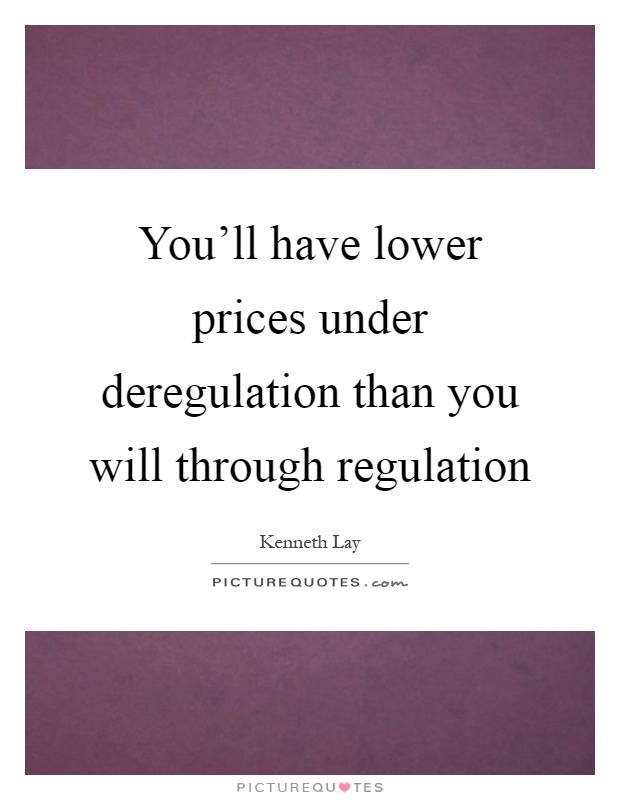 You'll have lower prices under deregulation than you will through regulation Picture Quote #1