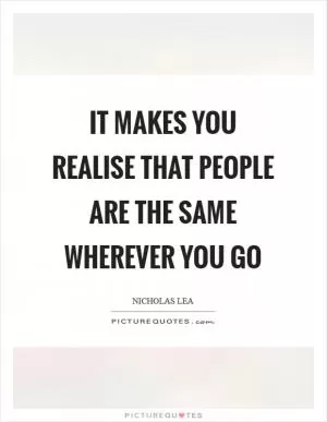 It makes you realise that people are the same wherever you go Picture Quote #1