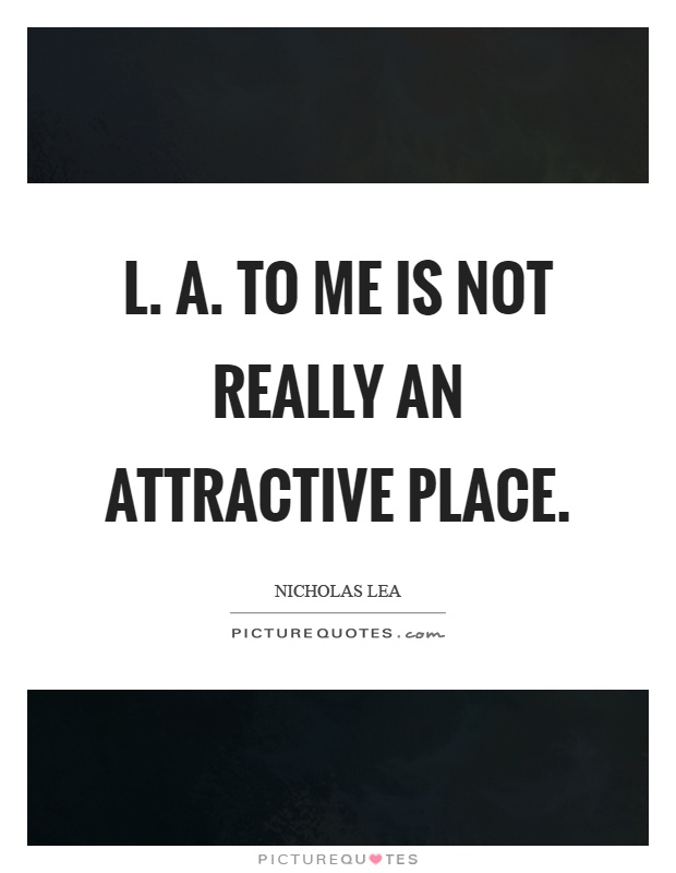 L. A. To me is not really an attractive place Picture Quote #1