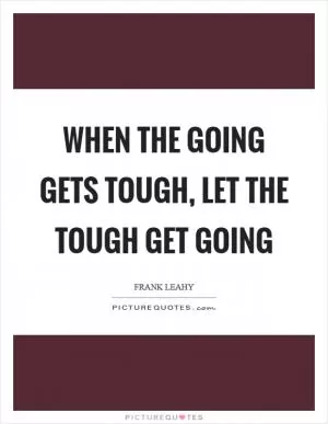 When the going gets tough, let the tough get going Picture Quote #1