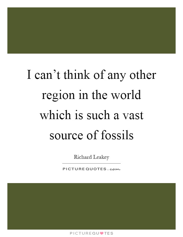 I can't think of any other region in the world which is such a vast source of fossils Picture Quote #1