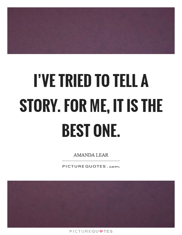 I've tried to tell a story. For me, it is the best one Picture Quote #1