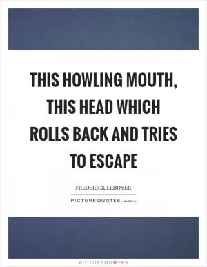 This howling mouth, this head which rolls back and tries to escape Picture Quote #1