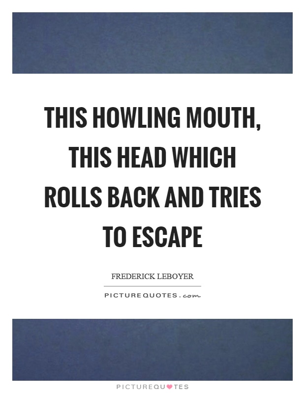 This howling mouth, this head which rolls back and tries to escape Picture Quote #1