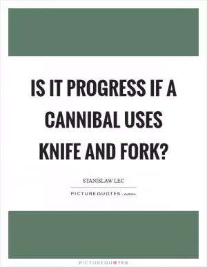 Is it progress if a cannibal uses knife and fork? Picture Quote #1