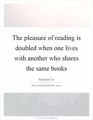 The pleasure of reading is doubled when one lives with another who shares the same books Picture Quote #1