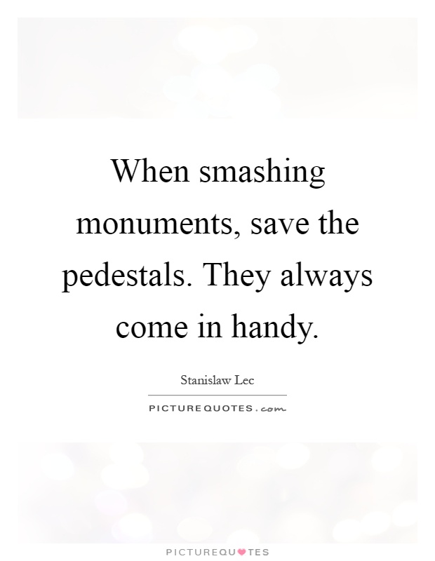 When smashing monuments, save the pedestals. They always come in handy Picture Quote #1