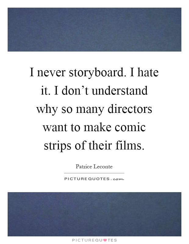 I never storyboard. I hate it. I don't understand why so many directors want to make comic strips of their films Picture Quote #1