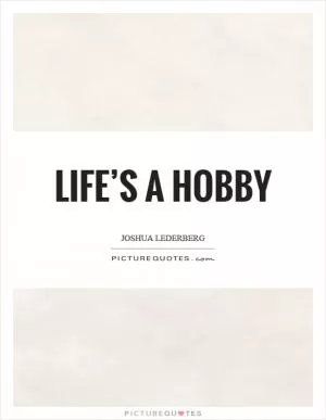 Life’s a hobby Picture Quote #1
