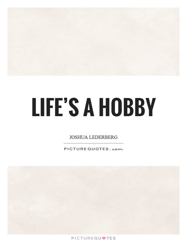 Life's a hobby Picture Quote #1