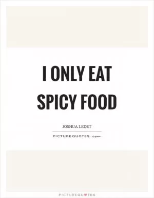 I only eat spicy food Picture Quote #1