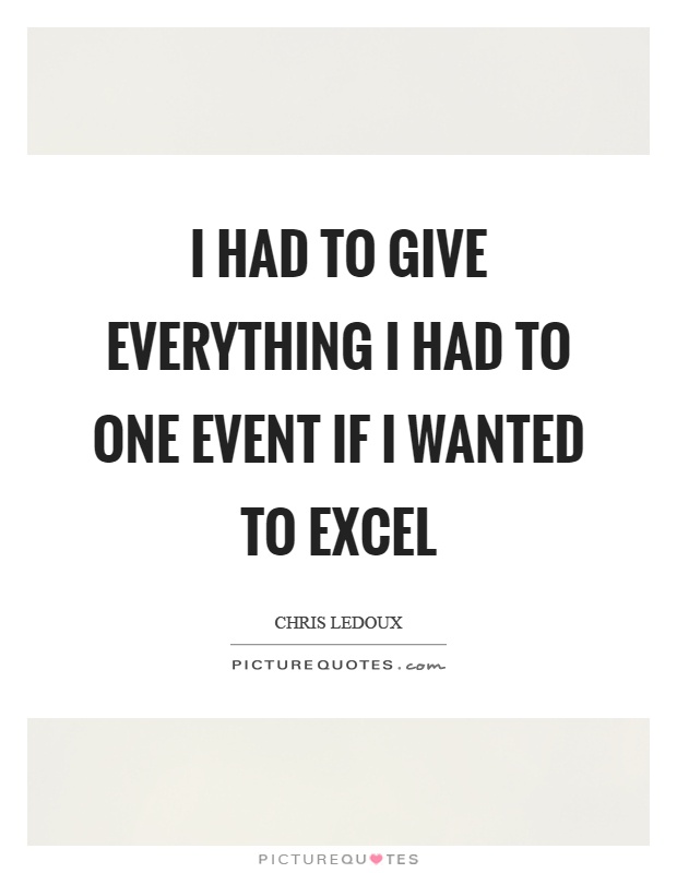 I had to give everything I had to one event if I wanted to excel Picture Quote #1