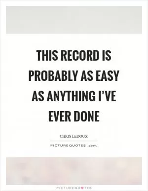This record is probably as easy as anything I’ve ever done Picture Quote #1