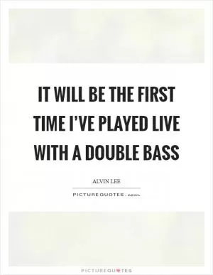 It will be the first time I’ve played live with a double bass Picture Quote #1