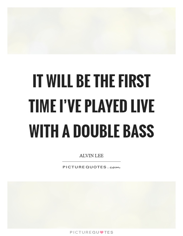 It will be the first time I've played live with a double bass Picture Quote #1