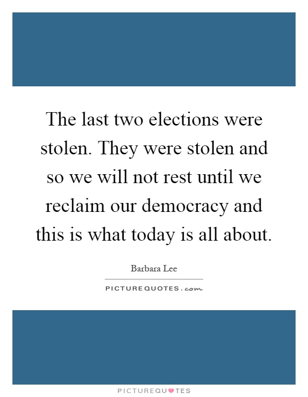 The last two elections were stolen. They were stolen and so we will not rest until we reclaim our democracy and this is what today is all about Picture Quote #1