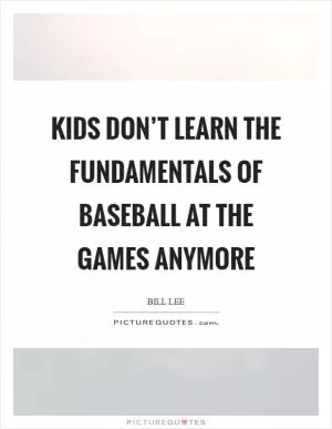 Kids don’t learn the fundamentals of baseball at the games anymore Picture Quote #1