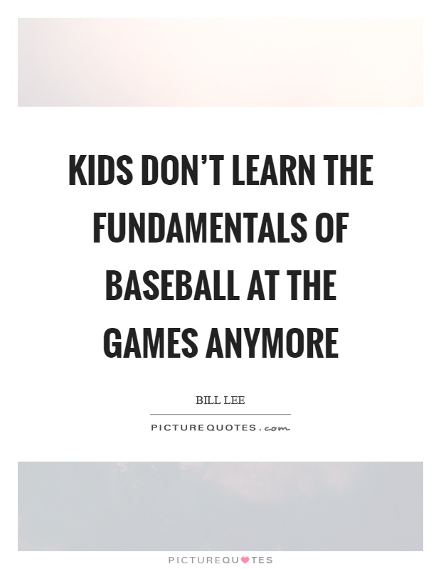Kids don't learn the fundamentals of baseball at the games anymore Picture Quote #1