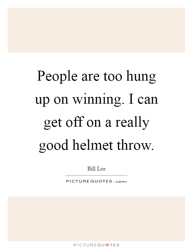 People are too hung up on winning. I can get off on a really good helmet throw Picture Quote #1