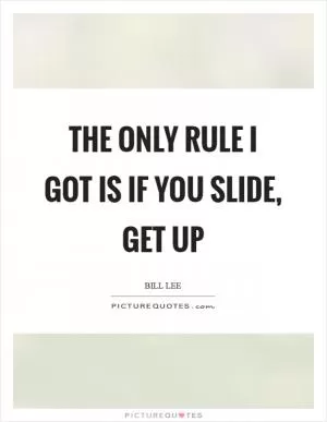 The only rule I got is if you slide, get up Picture Quote #1