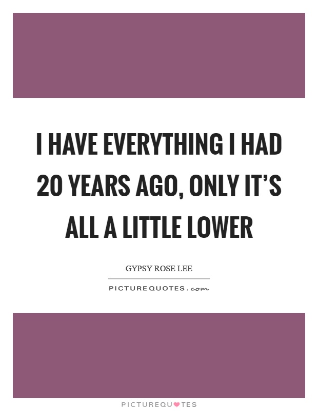 I have everything I had 20 years ago, only it's all a little lower Picture Quote #1