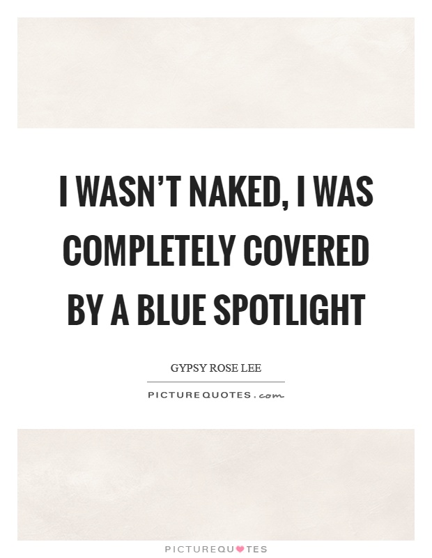 I wasn't naked, I was completely covered by a blue spotlight Picture Quote #1