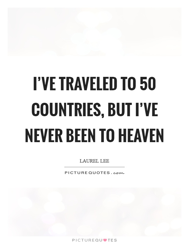 I’ve traveled to 50 countries, but I’ve never been to heaven Picture Quote #1