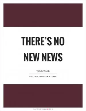 There’s no new news Picture Quote #1
