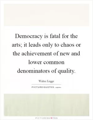 Democracy is fatal for the arts; it leads only to chaos or the achievement of new and lower common denominators of quality Picture Quote #1