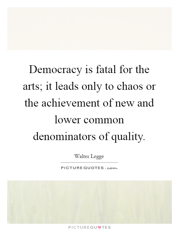 Democracy is fatal for the arts; it leads only to chaos or the achievement of new and lower common denominators of quality Picture Quote #1