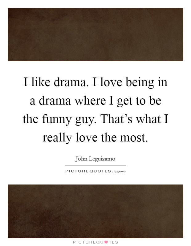 I like drama. I love being in a drama where I get to be the funny guy. That's what I really love the most Picture Quote #1