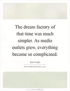 The dream factory of that time was much simpler. As media outlets grew, everything became so complicated Picture Quote #1