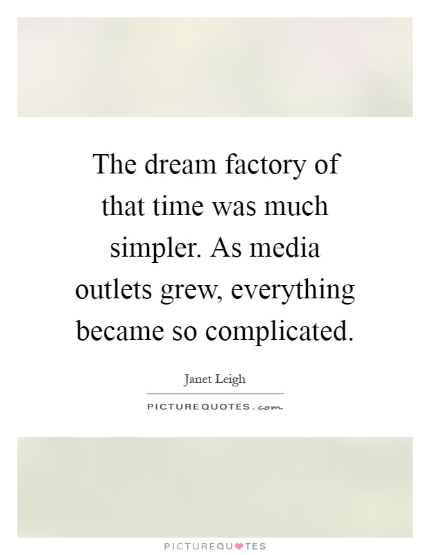 The dream factory of that time was much simpler. As media outlets grew, everything became so complicated Picture Quote #1